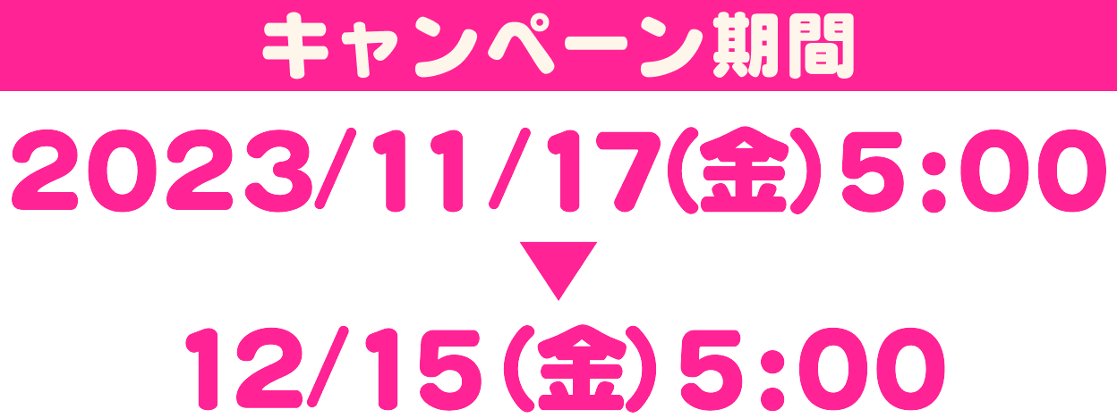 キャンペーン期間 2023/11/17（金）5:00〜12/15（金）5:00