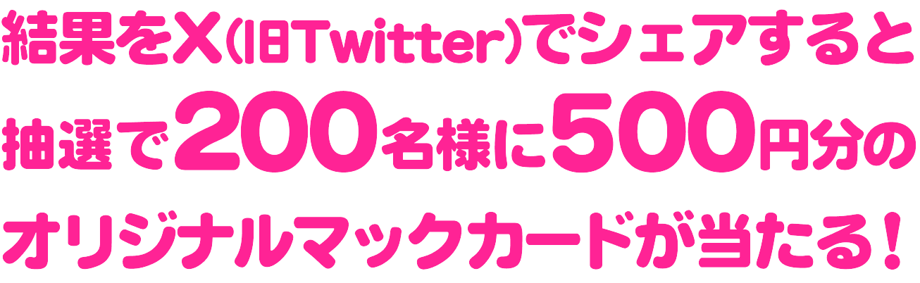 結果をX(旧Twitter)でシェアすると、抽選で200名様に500円分のオリジナルマックカードが当たる！